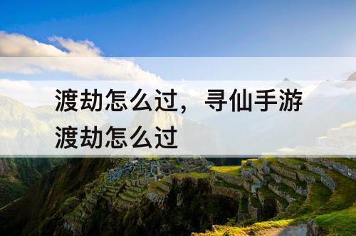 渡劫怎么过，寻仙手游渡劫怎么过