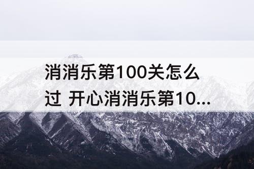 消消乐第100关怎么过 开心消消乐第100关怎么过