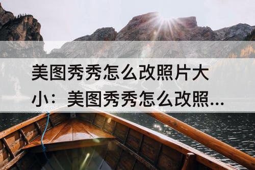 美图秀秀怎么改照片大小：美图秀秀怎么改照片大小30kb