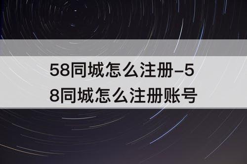 58同城怎么注册-58同城怎么注册账号