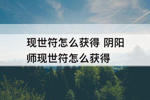 现世符怎么获得 阴阳师现世符怎么获得