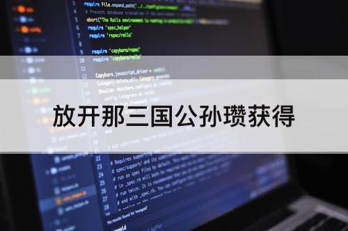 放开那三国公孙瓒获得