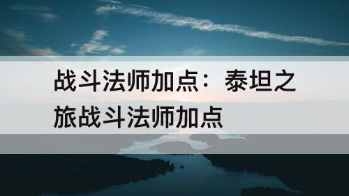 战斗法师加点：泰坦之旅战斗法师加点