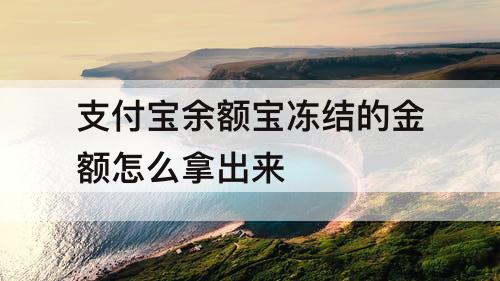 支付宝余额宝冻结的金额怎么拿出来