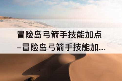 冒险岛弓箭手技能加点-冒险岛弓箭手技能加点攻略