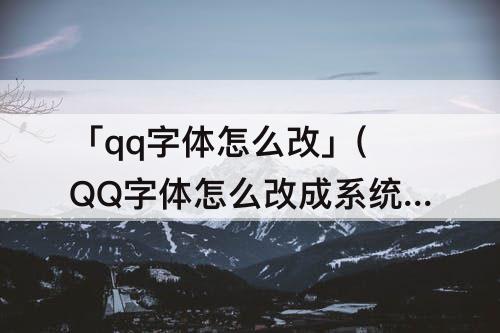「qq字体怎么改」(QQ字体怎么改成系统默认字体)