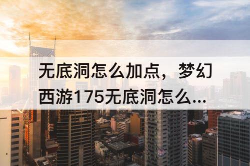 无底洞怎么加点，梦幻西游175无底洞怎么加点