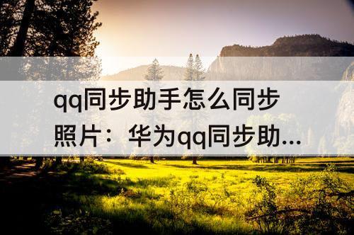 qq同步助手怎么同步照片：华为qq同步助手怎么同步照片