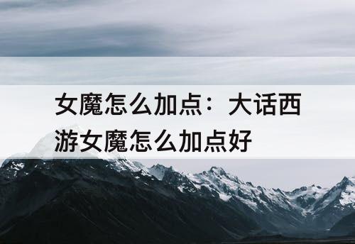女魔怎么加点：大话西游女魔怎么加点好