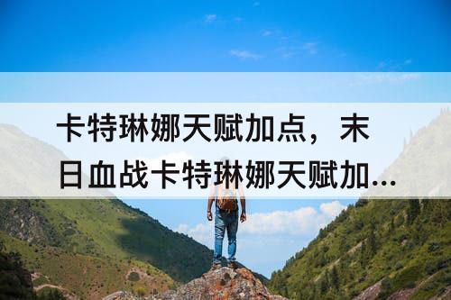 卡特琳娜天赋加点，末日血战卡特琳娜天赋加点