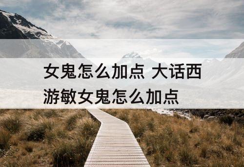 女鬼怎么加点 大话西游敏女鬼怎么加点
