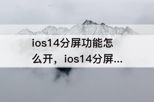ios14分屏功能怎么开，ios14分屏功能怎么开腾讯视频