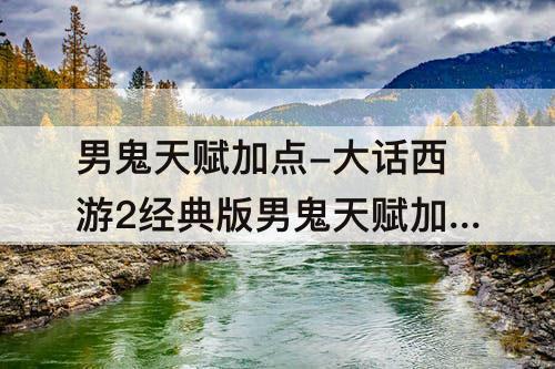 男鬼天赋加点-大话西游2经典版男鬼天赋加点攻略