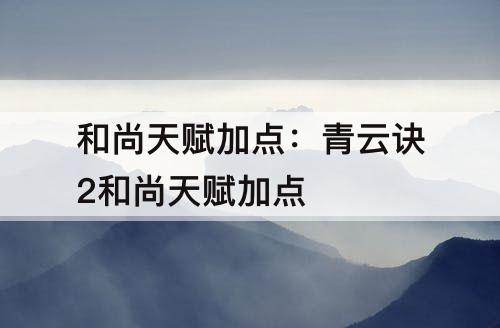 和尚天赋加点：青云诀2和尚天赋加点