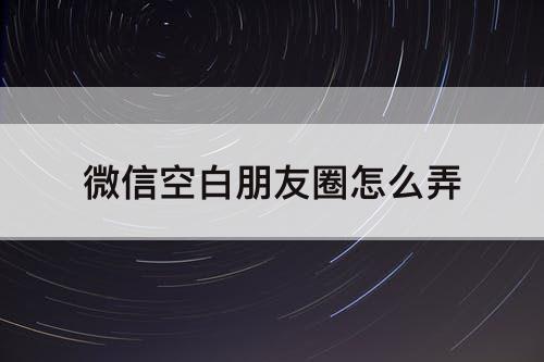 微信空白朋友圈怎么弄
