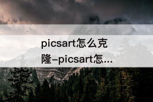 picsart怎么克隆-picsart怎么克隆头发