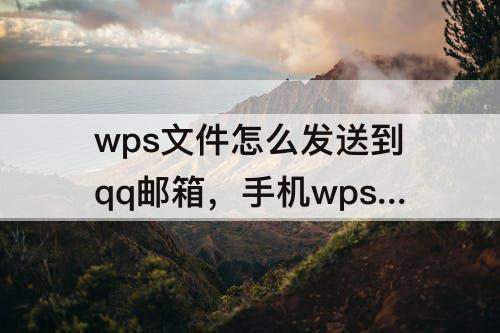 wps文件怎么发送到qq邮箱，手机wps文件怎么发送到qq邮箱附件
