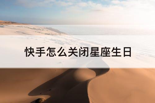 快手怎么关闭星座生日