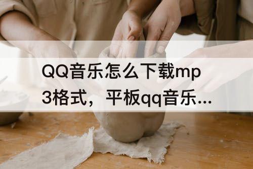 QQ音乐怎么下载mp3格式，平板qq音乐怎么下载mp3格式