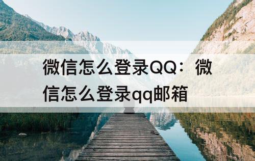 微信怎么登录QQ：微信怎么登录qq邮箱