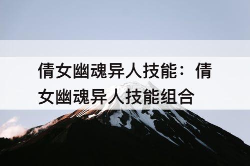 倩女幽魂异人技能：倩女幽魂异人技能组合
