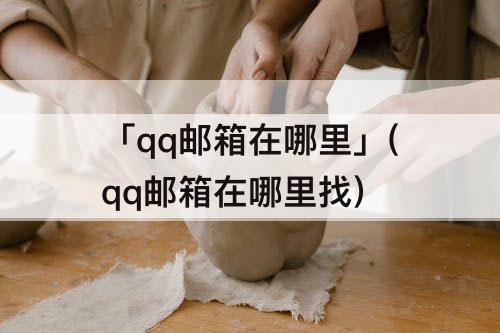「qq邮箱在哪里」(qq邮箱在哪里找) 「qq邮箱在哪里」(qq邮箱在哪里找)