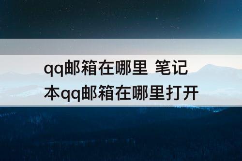 qq邮箱在哪里 笔记本qq邮箱在哪里打开