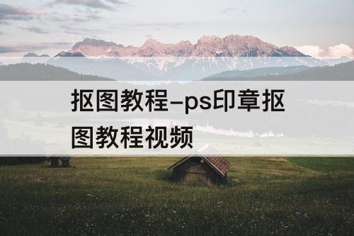 抠图教程-ps印章抠图教程视频