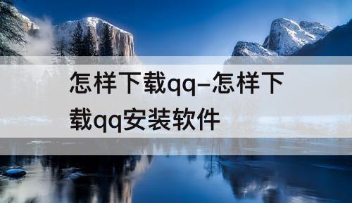 怎样下载qq-怎样下载qq安装软件