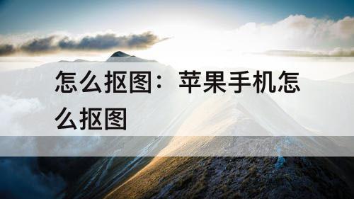 怎么抠图：苹果手机怎么抠图