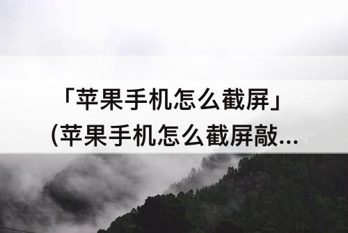 「苹果手机怎么截屏」(苹果手机怎么截屏敲两下)