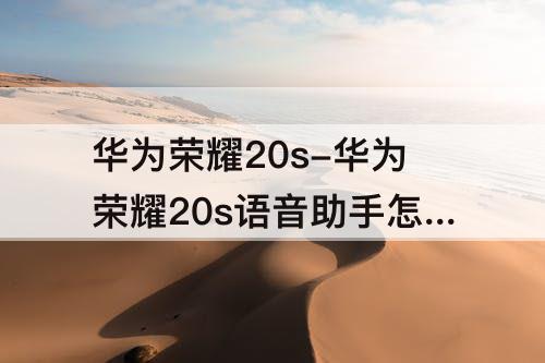 华为荣耀20s-华为荣耀20s语音助手怎么语音唤醒