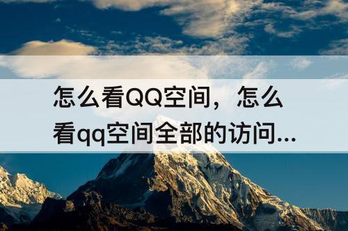 怎么看QQ空间，怎么看qq空间全部的访问记录