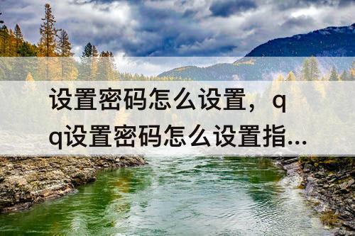 设置密码怎么设置，qq设置密码怎么设置指纹