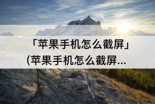 「苹果手机怎么截屏」(苹果手机怎么截屏 教程)