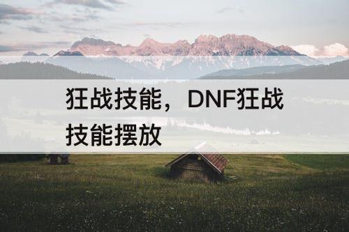 狂战技能，DNF狂战技能摆放