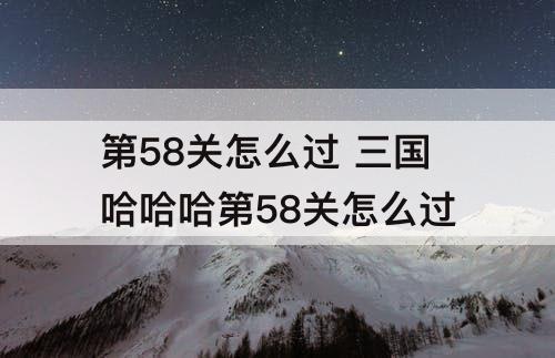 第58关怎么过 三国哈哈哈第58关怎么过