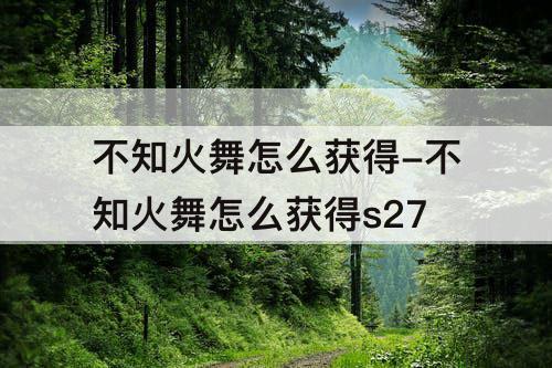 不知火舞怎么获得-不知火舞怎么获得s27