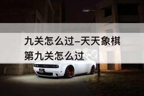 九关怎么过-天天象棋第九关怎么过