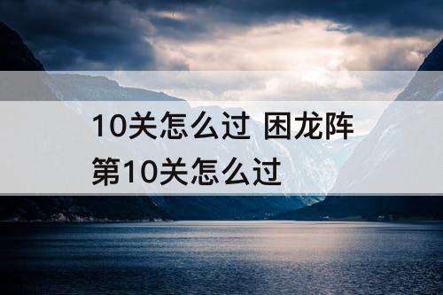 10关怎么过 困龙阵第10关怎么过