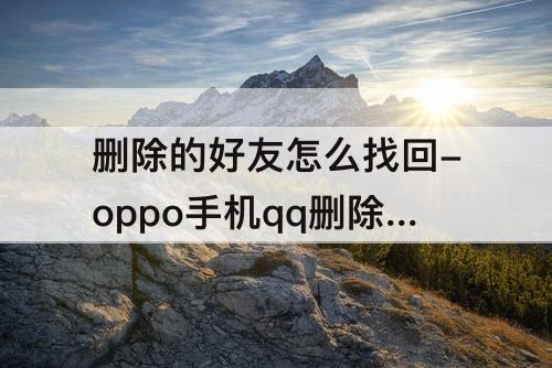 删除的好友怎么找回-oppo手机qq删除的好友怎么找回