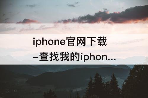 iphone官网下载-查找我的iphone官网下载