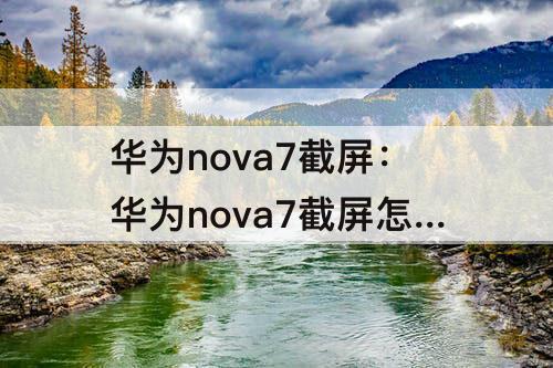 华为nova7截屏：华为nova7截屏怎么设置