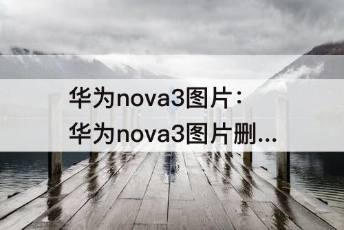 华为nova3图片：华为nova3图片删了怎么找