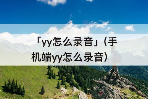 「yy怎么录音」(手机端yy怎么录音)