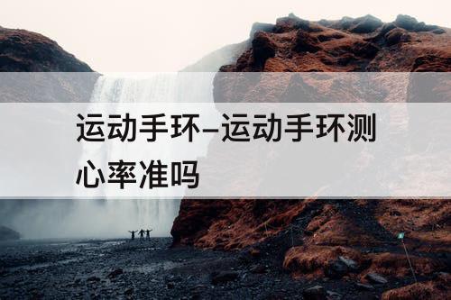 运动手环-运动手环测心率准吗