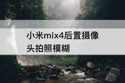 小米mix4后置摄像头拍照模糊