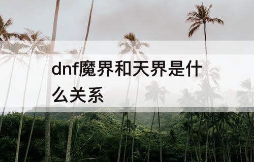 dnf魔界和天界是什么关系