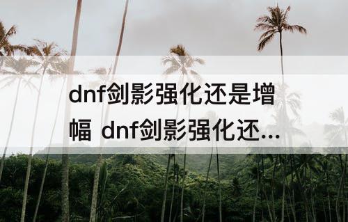 dnf剑影强化还是增幅 dnf剑影强化还是增幅好