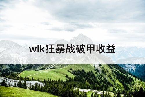 wlk狂暴战破甲收益